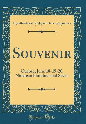 [7e945] !Read~ ^Online# Souvenir: Quebec, June 18-19-20, Nineteen Hundred and Seven (Classic Reprint) - Brotherhood Of Locomotive Engineers ~ePub*