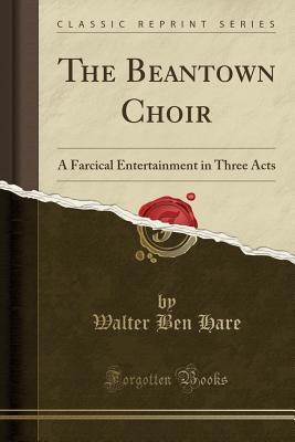 81304] %D.o.w.n.l.o.a.d@ The Beantown Choir: A Farcical Entertainment in Three Acts (Classic Reprint) - Walter Ben Hare !ePub@