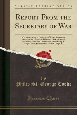 [905bc] *R.e.a.d% !O.n.l.i.n.e# Report from the Secretary of War: Communicating in Compliance with a Resolution of the Senate, of the 21st February, 1849, a Copy of the Official Journal of Lieutenant Colonel Philip St. George Cooke, from Santa Fe to San Diego, &c (Classic Reprint) - Philip St George Cooke !ePub!