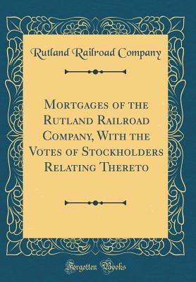 [5a2d6] ~Read^ *Online~ Mortgages of the Rutland Railroad Company, with the Votes of Stockholders Relating Thereto (Classic Reprint) - Rutland Railroad Company @e.P.u.b#