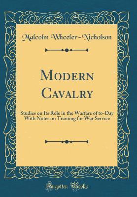 [f7bfe] @Full* #Download^ Modern Cavalry: Studies on Its R�le in the Warfare of To-Day with Notes on Training for War Service (Classic Reprint) - Malcolm Wheeler-Nicholson ^PDF%