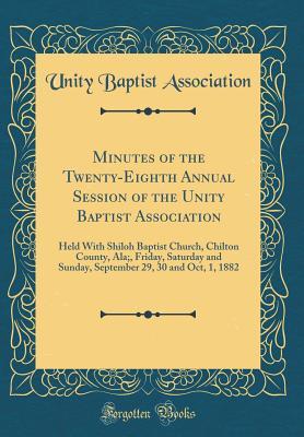 [4753d] %R.e.a.d% Minutes of the Twenty-Eighth Annual Session of the Unity Baptist Association: Held with Shiloh Baptist Church, Chilton County, Ala;, Friday, Saturday and Sunday, September 29, 30 and Oct, 1, 1882 (Classic Reprint) - Unity Baptist Association !ePub*