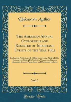 [d358e] ~Full! %Download! The American Annual Cyclop�dia and Register of Important Events of the Year 1863, Vol. 3: Embracing Political, Civil, Military, and Social Affairs; Public Documents; Biography, Statistics, Commerce, Finance, Literature, Science, Agriculture, and Mechanic - Unknown ~P.D.F%