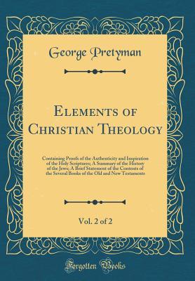 20b17] !D.o.w.n.l.o.a.d@ Elements of Christian Theology, Vol. 2 of 2: Containing Proofs of the Authenticity and Inspiration of the Holy Scriptures; A Summary of the History of the Jews; A Brief Statement of the Contents of the Several Books of the Old and New Testaments - George Pretyman Tomline !PDF~