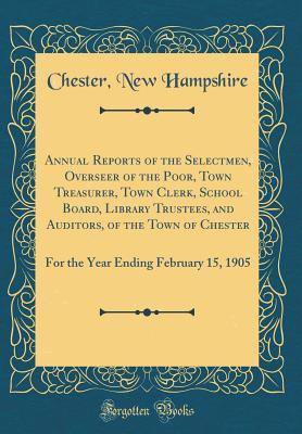 [17e4b] @Read* @Online@ Annual Reports of the Selectmen, Overseer of the Poor, Town Treasurer, Town Clerk, School Board, Library Trustees, and Auditors, of the Town of Chester: For the Year Ending February 15, 1905 (Classic Reprint) - Chester New Hampshire ^ePub%
