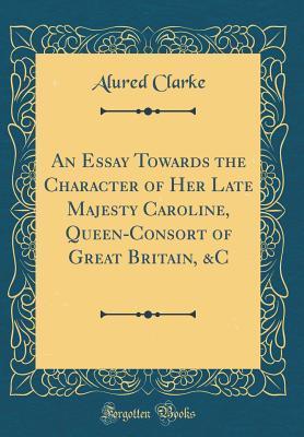 [f417f] @Download% An Essay Towards the Character of Her Late Majesty Caroline, Queen-Consort of Great Britain, &c (Classic Reprint) - Alured Clarke @ePub*