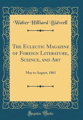 [c5f27] #R.e.a.d~ The Eclectic Magazine of Foreign Literature, Science, and Art: May to August, 1861 (Classic Reprint) - Walter Hilliard Bidwell %ePub^