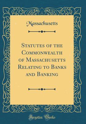 [82685] ~Read# %Online# Statutes of the Commonwealth of Massachusetts Relating to Banks and Banking (Classic Reprint) - Massachusetts *P.D.F!