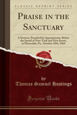 [36722] ^R.e.a.d* Praise in the Sanctuary: A Sermon, Preached by Appointment, Before the Synod of New-York and New-Jersey, at Honesdale, Pa., October 18th, 1864 (Classic Reprint) - Thomas Samuel Hastings *P.D.F~