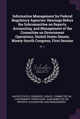 [aafbd] @Read# ~Online! Information Management by Federal Regulatory Agencies: Hearings Before the Subcommittee on Reports, Accounting, and Management of the Committee on Government Operations, United States Senate, Ninety-Fourth Congress, First Session: Pt. 1 - U.S. Congress ~PDF~