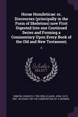 2c763] *D.o.w.n.l.o.a.d% Horae Homileticae: Or, Discourses (Principally in the Form of Skeletons) Now First Digested Into One Continued Series and Forming a Commentary Upon Every Book of the Old and New Testament; 5 - Charles Simeon !PDF*