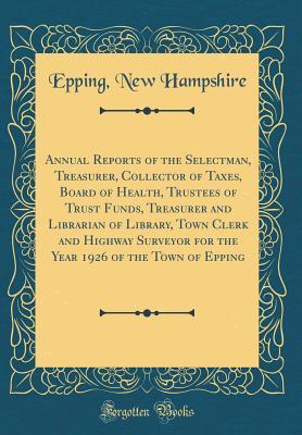 [a3bd7] !Read% *Online~ Annual Reports of the Selectman, Treasurer, Collector of Taxes, Board of Health, Trustees of Trust Funds, Treasurer and Librarian of Library, Town Clerk and Highway Surveyor for the Year 1926 of the Town of Epping (Classic Reprint) - Epping New Hampshire @ePub*