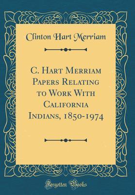 [c7b29] ~F.u.l.l.@ ^D.o.w.n.l.o.a.d^ C. Hart Merriam Papers Relating to Work with California Indians, 1850-1974 (Classic Reprint) - Clinton Hart Merriam !P.D.F*
