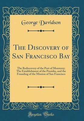 98069] *D.o.w.n.l.o.a.d~ The Discovery of San Francisco Bay: The Rediscovery of the Port of Monterey; The Establishment of the Presidio, and the Founding of the Mission of San Francisco (Classic Reprint) - George Davidson #e.P.u.b!