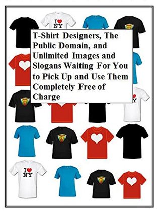 [5ec3c] ^Read@ T-Shirt Designers, The Public Domain, and Unlimited Images and Slogans Waiting For You to Pick Up and Use Them Completely Free of Charge - Avril Harper @PDF#