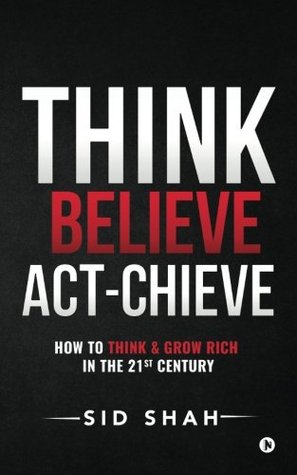 [197f0] @R.e.a.d! Think- Believe - Act-chieve: How to Think & Grow Rich in the 21st Century - SID SHAH #ePub*