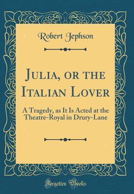 [edb3b] @Read# *Online% Julia, or the Italian Lover: A Tragedy, as It Is Acted at the Theatre-Royal in Drury-Lane (Classic Reprint) - Robert Jephson !e.P.u.b@
