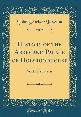 [8bc90] *R.e.a.d~ History of the Abbey and Palace of Holyroodhouse: With Illustrations (Classic Reprint) - John Parker Lawson *PDF^