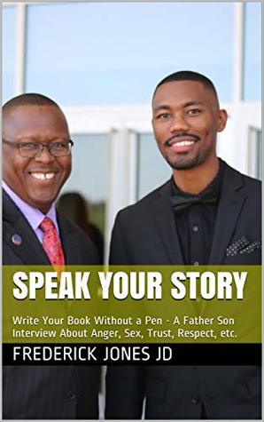 [46f61] ~F.u.l.l.# %D.o.w.n.l.o.a.d! Speak Your Story: Write Your Book Without a Pen - A Father Son Interview About Anger, Sex, Trust, Respect, etc. - Frederick Jones JD !P.D.F^