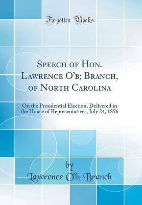 [cb012] !Full# %Download@ Speech of Hon. Lawrence O'B; Branch, of North Carolina: On the Presidential Election, Delivered in the House of Representatives, July 24, 1856 (Classic Reprint) - Lawrence O'b Branch ~P.D.F*