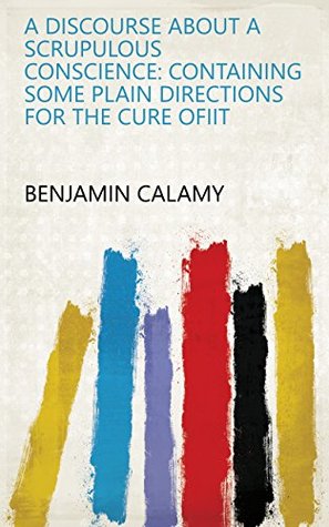 [070f5] *R.e.a.d# A discourse about a scrupulous conscience: containing some plain directions for the cure ofiit - Benjamin Calamy @PDF%