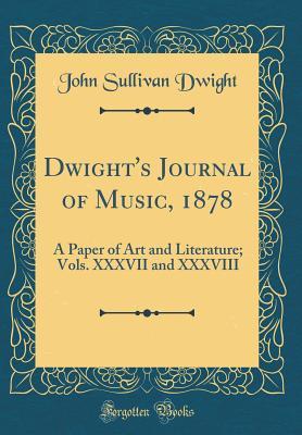 81313] ^D.o.w.n.l.o.a.d% Dwight's Journal of Music, 1878: A Paper of Art and Literature; Vols. XXXVII and XXXVIII (Classic Reprint) - John Sullivan Dwight *e.P.u.b!