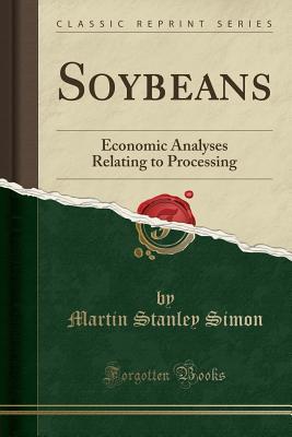[9c57f] ~F.u.l.l.# %D.o.w.n.l.o.a.d% Soybeans: Economic Analyses Relating to Processing (Classic Reprint) - Martin Stanley Simon *P.D.F@