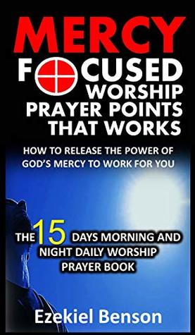 [7ff7d] #R.e.a.d@ Mercy Focused Worship Prayer Points That Works. How To Release The Power Of God’s Mercy To Work For You: The 15 Days Morning And Night Daily Worship Prayer Book - Ezekiel Benson !e.P.u.b~