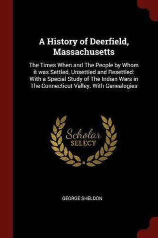 [cfca3] !Full^ ~Download~ A History of Deerfield, Massachusetts: The Times When and the People by Whom It Was Settled, Unsettled and Resettled: With a Special Study of the Indian Wars in the Connecticut Valley. with Genealogies - George Sheldon @e.P.u.b#