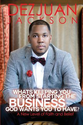 [eafd7] !R.e.a.d% *O.n.l.i.n.e! What's Keeping You from Starting the Business God Wants You to Have ? a New Level of Faith and Belief - Dezjuan Jackson %e.P.u.b#