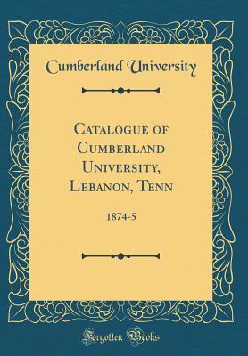 [65090] #Read~ Catalogue of Cumberland University, Lebanon, Tenn: 1874-5 (Classic Reprint) - Cumberland University @P.D.F@