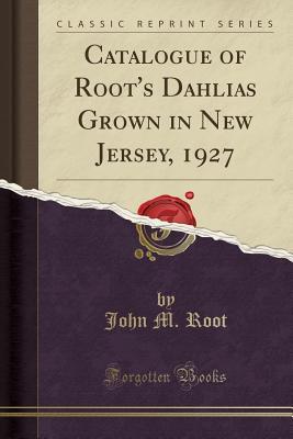 [410d6] ^Download@ Catalogue of Root's Dahlias Grown in New Jersey, 1927 (Classic Reprint) - John M Root ~e.P.u.b@