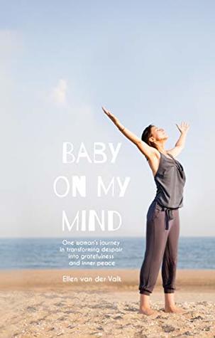 [eed47] #R.e.a.d! Baby on my mind: One woman’s journey in transforming despair into gratefulness and inner peace - Ellen van der Valk *PDF@