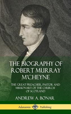 [0accc] %R.e.a.d^ The Biography of Robert Murray m'Cheyne: The Great Preacher, Pastor and Missionary of the Church of Scotland (Hardcover) - Andrew A. Bonar ^PDF*
