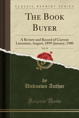 [bca7a] !R.e.a.d% The Book Buyer, Vol. 19: A Review and Record of Current Literature; August, 1899-January, 1900 (Classic Reprint) - Unknown %P.D.F@