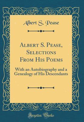 [45e7f] *Read@ Albert S. Pease, Selections from His Poems: With an Autobiography and a Genealogy of His Descendants (Classic Reprint) - Albert S Pease ~e.P.u.b%