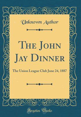 ddacd] %D.o.w.n.l.o.a.d! The John Jay Dinner: The Union League Club June 24, 1887 (Classic Reprint) - Unknown ^e.P.u.b!