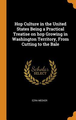 eb307] *D.o.w.n.l.o.a.d! Hop Culture in the United States Being a Practical Treatise on Hop Growing in Washington Territory, from Cutting to the Bale - Ezra Meeker ~P.D.F*