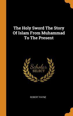 [bbe6d] %R.e.a.d# The Holy Sword the Story of Islam from Muhammad to the Present - Robert Payne *PDF@