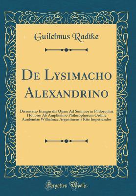 f8985] *D.o.w.n.l.o.a.d@ de Lysimacho Alexandrino: Dissertatio Inauguralis Quam Ad Summos in Philosophia Honores AB Amplissimo Philosophorum Ordine Academiae Wilhelmae Argentinensis Rite Impetrandos (Classic Reprint) - Guilelmus Radtke !e.P.u.b#