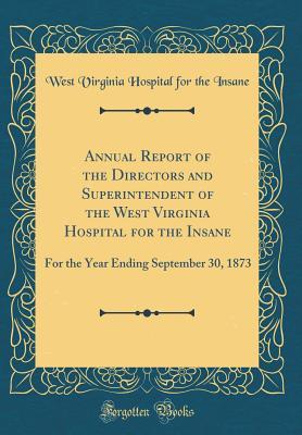 [596b3] #Full^ ^Download^ Annual Report of the Directors and Superintendent of the West Virginia Hospital for the Insane: For the Year Ending September 30, 1873 (Classic Reprint) - West Virginia Hospital for the Insane #P.D.F#
