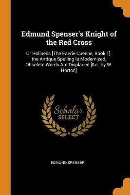 [252e2] ^Read* ~Online* Edmund Spenser's Knight of the Red Cross: Or Holiness [the Faerie Queene, Book 1]. the Antique Spelling Is Modernized, Obsolete Words Are Displaced [&c., by W. Horton] - Edmund Spenser %PDF#
