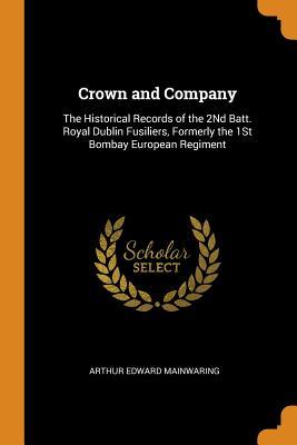 [91b08] %Full~ ^Download~ Crown and Company: The Historical Records of the 2nd Batt. Royal Dublin Fusiliers, Formerly the 1st Bombay European Regiment - Arthur Edward Mainwaring ^P.D.F~