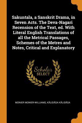 [2b272] #Download* Sakuntala, a Sanskrit Drama, in Seven Acts. the Deva-Nagari Recension of the Text, Ed. with Literal English Translations of All the Metrical Passages, Schemes of the Metres and Notes, Critical and Explanatory - Monier Monier-Williams ~P.D.F!