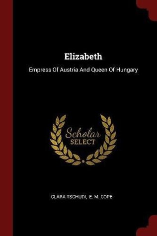 [a0b44] #Full^ ~Download% Elizabeth: Empress Of Austria And Queen Of Hungary - Clara Tschudi ^ePub*