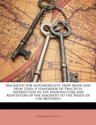 [2b5ea] #Read^ *Online^ Magnetos for Automobilists, How Made and How Used: A Handbook of Practical Instruction in the Manufacture and Adaptation of the Magneto to the Needs of the Motorist - Selimo Romeo Bottone ^e.P.u.b*