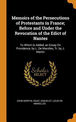 [4c46a] *F.u.l.l.# #D.o.w.n.l.o.a.d@ Memoirs of the Persecutions of Protestants in France; Before and Under the Revocation of the Edict of Nantes: To Which Is Added, an Essay on Providence, by L. de Marolles, Tr. by J. Martin - John Martin @PDF!