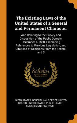 [3d79a] #Full~ %Download^ The Existing Laws of the United States of a General and Permanent Character: And Relating to the Survey and Disposition of the Public Domain, December 1, 1880. Embracing References to Previous Legislation, and Citations of Decisions from the Federal and S - United States General Land Office #ePub^