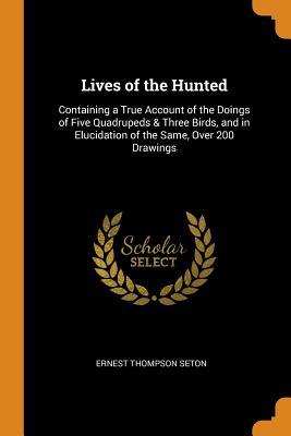 [908a4] ~R.e.a.d! Lives of the Hunted: Containing a True Account of the Doings of Five Quadrupeds & Three Birds, and in Elucidation of the Same, Over 200 Drawings - Ernest Thompson Seton #ePub!