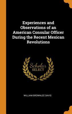[156d4] @Full* !Download^ Experiences and Observations of an American Consular Officer During the Recent Mexican Revolutions - William Brownlee Davis ^e.P.u.b!